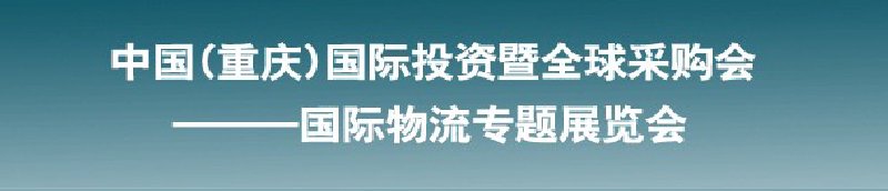 第十三屆中國(重慶)國際投資暨全球采購會(huì)<br>國際物流專題展覽會(huì)