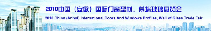 2010中國（安徽）國際門窗型材、幕墻玻璃展覽會(中國安徽國際城市建設博覽會)