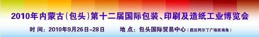 2010內(nèi)蒙古第十二屆國(guó)際包裝、印刷及造紙工業(yè)博覽會(huì)