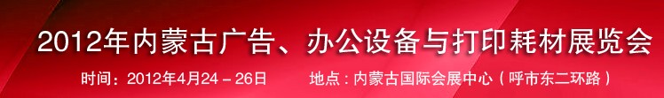 2012年內(nèi)蒙古廣告設(shè)備、辦公設(shè)備與打印耗材展覽會