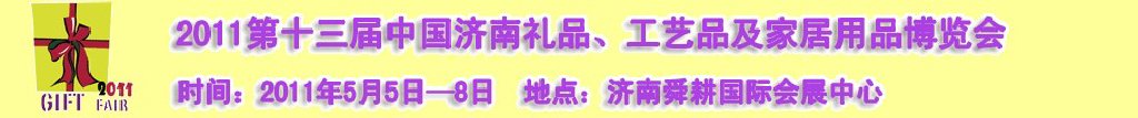 2011第十三屆山東禮品、工藝品及家居用品（濟(jì)南）博覽會山東禮品、工藝品、家居用品（濟(jì)南）博覽會