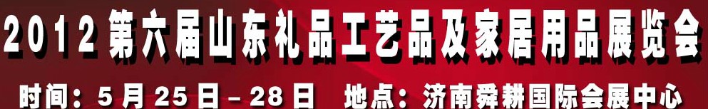 2012第六屆山東禮品、工藝品及家居用品（濟(jì)南）博覽會(huì)