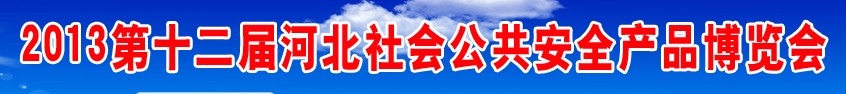 2013第十二屆河北社會公共安全產(chǎn)品博覽會