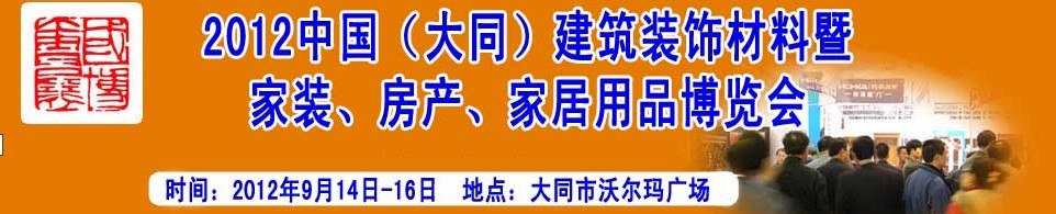 2012中國（大同）建筑裝飾材料暨家裝、房產(chǎn)、家居用品博覽會