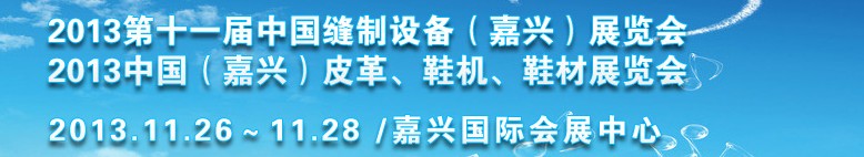 2013中國（嘉興）皮革、鞋機、鞋材展覽會<br>2013第十一屆中國縫制設(shè)備（嘉興）展覽會