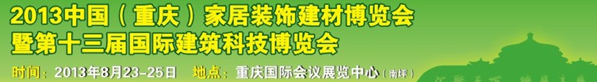 2013中國（重慶）家居裝飾建材博覽會暨第十三屆國際建筑科技博覽會