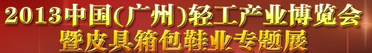 2013中國(guó)（廣州）輕工產(chǎn)業(yè)博覽會(huì)暨皮具、箱包、鞋業(yè)出口商品交易會(huì)