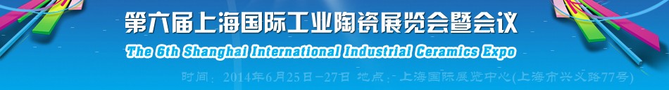 2014第六屆上海國際工業(yè)陶瓷展覽會暨會議