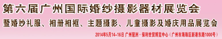 2014第六屆廣州婚紗攝影器件展覽會暨相冊相框、主題攝影及兒童攝影、婚慶用品展覽會