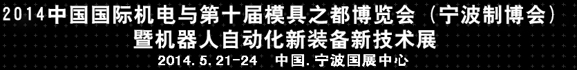 2014中國(guó)國(guó)際機(jī)電與第十屆模具之都博覽會(huì)（寧波制博會(huì)）暨機(jī)器人自動(dòng)化新裝備新技術(shù)展