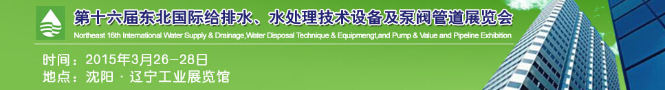 2015第十六屆中國東北國際給排水、水處理技術設備及泵、閥、管道展覽會（沈陽）