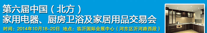 2014第六屆中國(北方)家用電器、廚房衛(wèi)浴及家居用品交易會