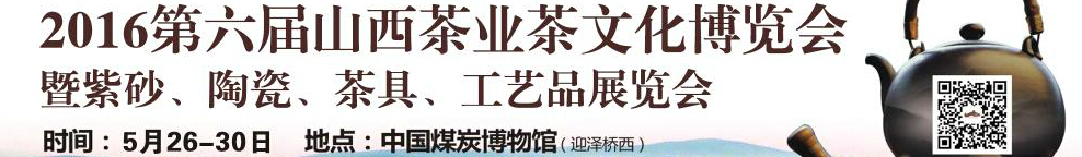 2016第六屆山西茶業(yè)茶文化博覽會暨紫砂、陶瓷、茶具、工藝品展覽會