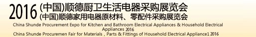 2016(中國)順德廚衛(wèi)生活電器采購展覽會(huì)<br>(中國)順德家用電器原材料、零配件采購展覽會(huì)