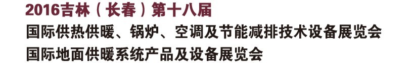 2016第十八屆吉林（長(zhǎng)春）國(guó)際供熱供暖、鍋爐、空調(diào)及節(jié)能減排技術(shù)設(shè)備展覽會(huì)