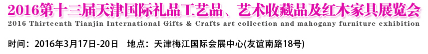 2016第十三屆天津國(guó)際工藝禮品、藝術(shù)收藏品及紅木家具展覽會(huì)