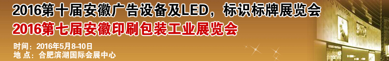 2016第十屆安徽廣告設(shè)備及LED、標(biāo)識(shí)標(biāo)牌展覽會(huì)<br>2016第七屆安徽印刷包裝工業(yè)展覽會(huì)