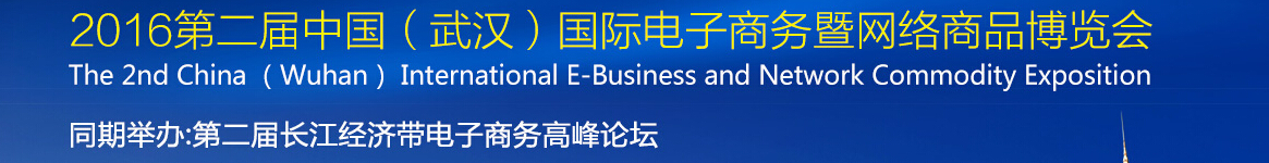 2016第二屆中國(guó)（武漢）國(guó)際電子商務(wù)暨網(wǎng)絡(luò)商品博覽會(huì)