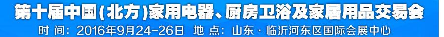 2016第十屆中國(北方)家用電器、廚房衛(wèi)浴及家居用品交易會