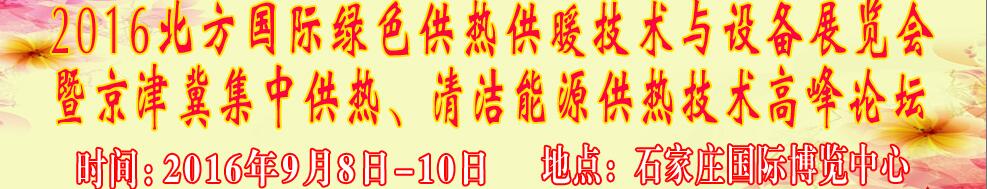 2016北方國(guó)際綠色供熱采暖、通風(fēng)、空調(diào)技術(shù)與設(shè)備展覽會(huì)<br>暨京津冀集中供熱、清潔能源供熱技術(shù)高峰論壇