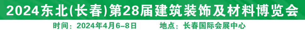 2024東北（長(zhǎng)春）第二十八屆國(guó)際建筑裝飾及材料博覽會(huì)